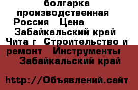 болгарка производственная , Россия › Цена ­ 2 150 - Забайкальский край, Чита г. Строительство и ремонт » Инструменты   . Забайкальский край
